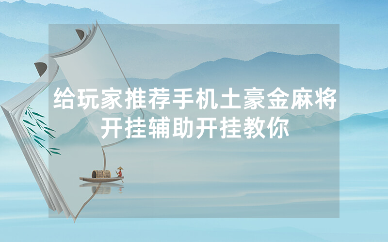 给玩家推荐手机土豪金麻将开挂辅助开挂教你