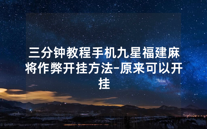 三分钟教程手机九星福建麻将作弊开挂方法-原来可以开挂