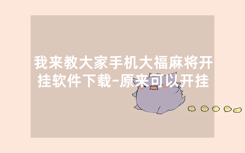 我来教大家手机大福麻将开挂软件下载-原来可以开挂