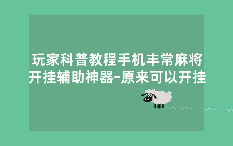 玩家科普教程手机丰常麻将开挂辅助神器-原来可以开挂