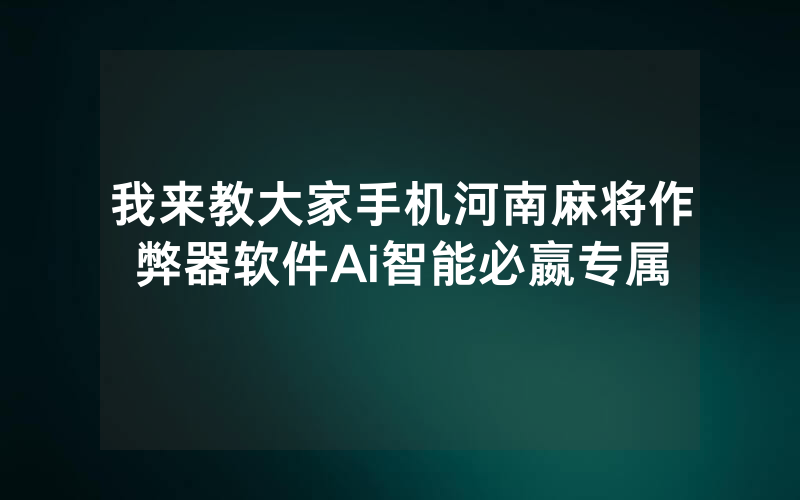 我来教大家手机河南麻将作弊器软件Ai智能必嬴专属