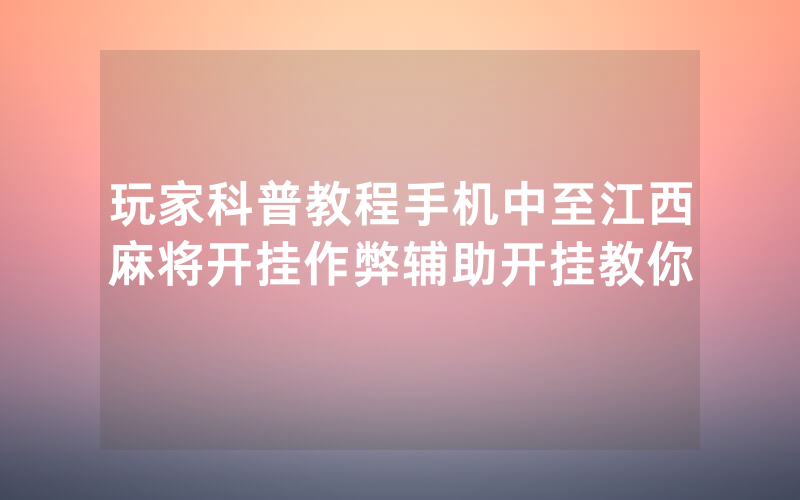 玩家科普教程手机中至江西麻将开挂作弊辅助开挂教你