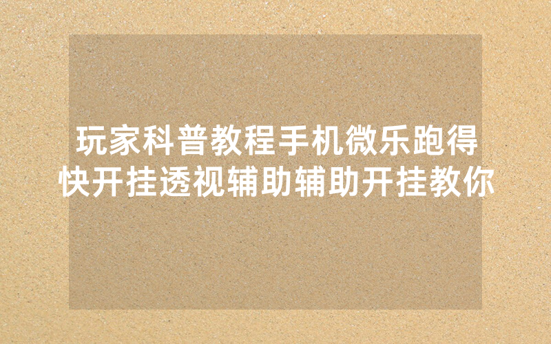 玩家科普教程手机微乐跑得快开挂透视辅助辅助开挂教你