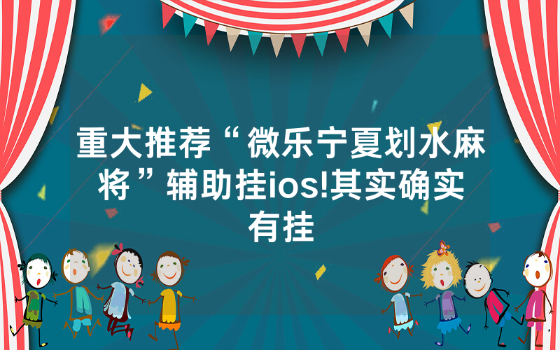 重大推荐“微乐宁夏划水麻将”辅助挂ios!其实确实有挂