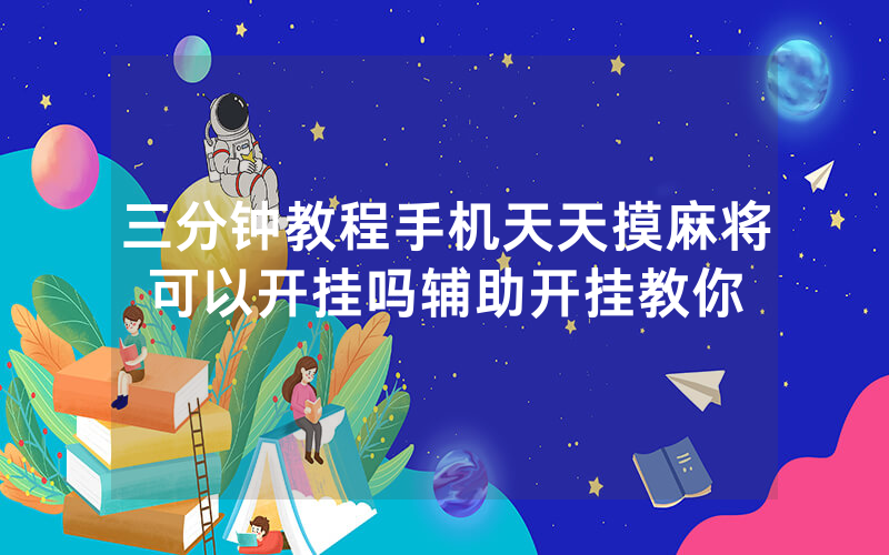 三分钟教程手机天天摸麻将可以开挂吗辅助开挂教你