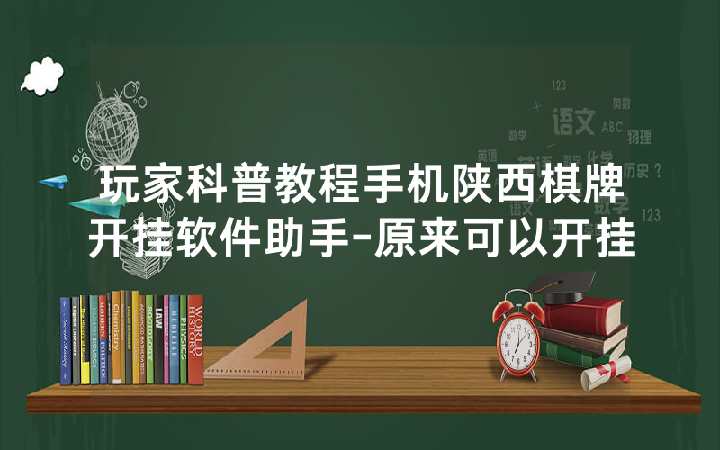 玩家科普教程手机陕西棋牌开挂软件助手-原来可以开挂