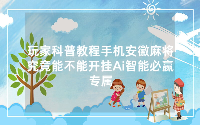 玩家科普教程手机安徽麻将究竟能不能开挂Ai智能必嬴专属
