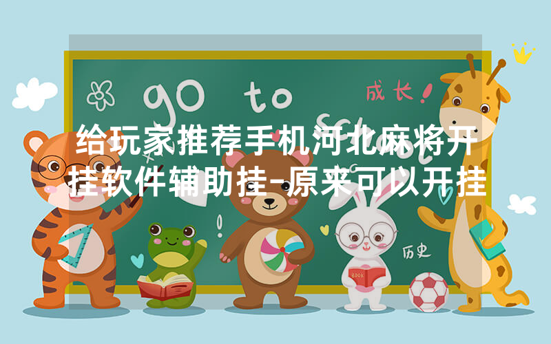 给玩家推荐手机河北麻将开挂软件辅助挂-原来可以开挂