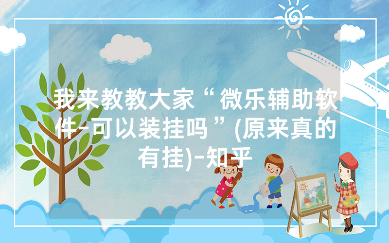 我来教教大家“微乐辅助软件-可以装挂吗”(原来真的有挂)-知乎