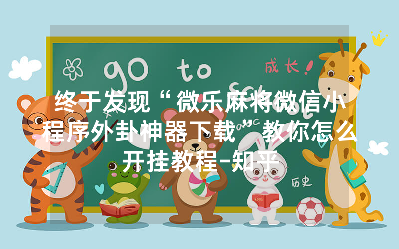 终于发现“微乐麻将微信小程序外卦神器下载”教你怎么开挂教程-知乎