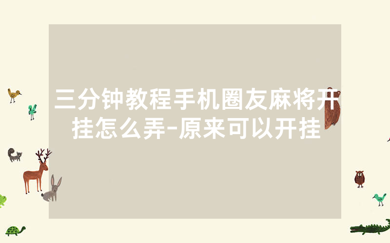 三分钟教程手机圈友麻将开挂怎么弄-原来可以开挂