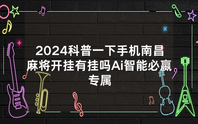 2024科普一下手机南昌麻将开挂有挂吗Ai智能必嬴专属