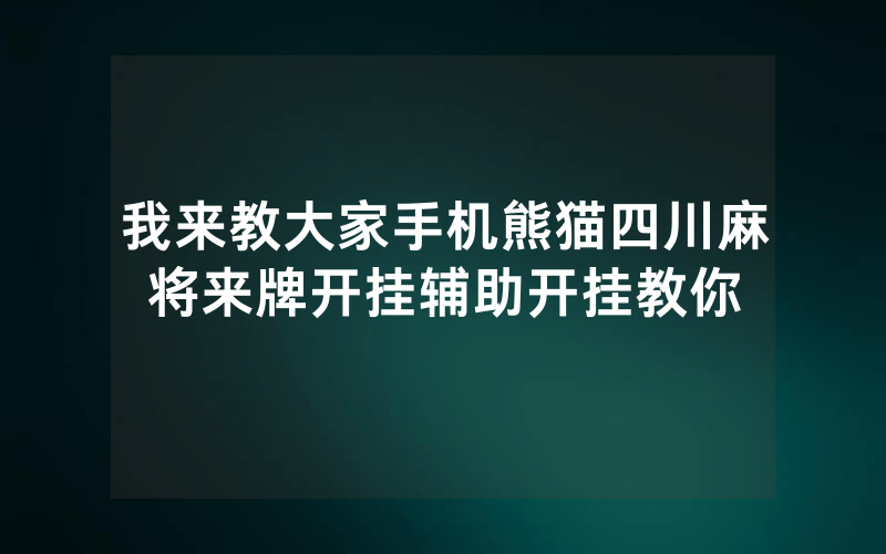我来教大家手机熊猫四川麻将来牌开挂辅助开挂教你