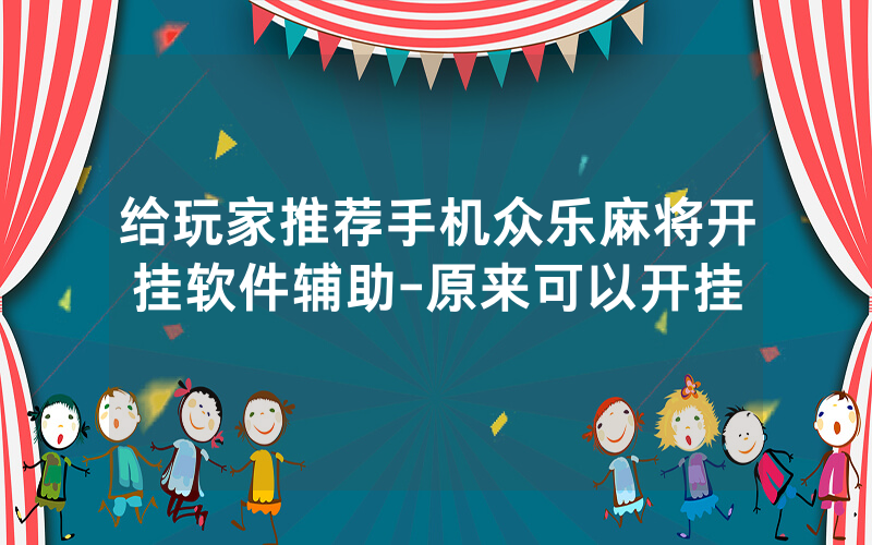 给玩家推荐手机众乐麻将开挂软件辅助-原来可以开挂