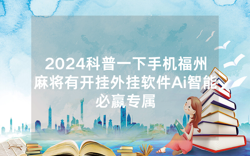 2024科普一下手机福州麻将有开挂外挂软件Ai智能必嬴专属