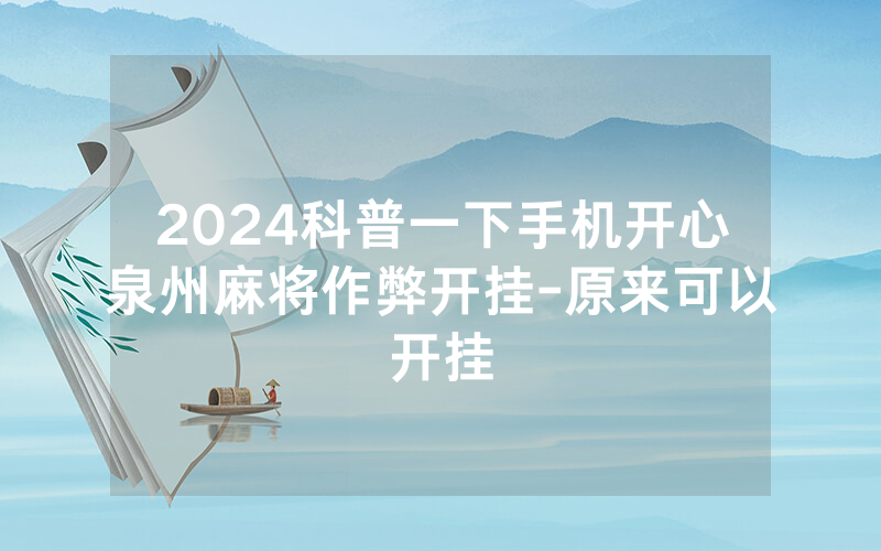 2024科普一下手机开心泉州麻将作弊开挂-原来可以开挂