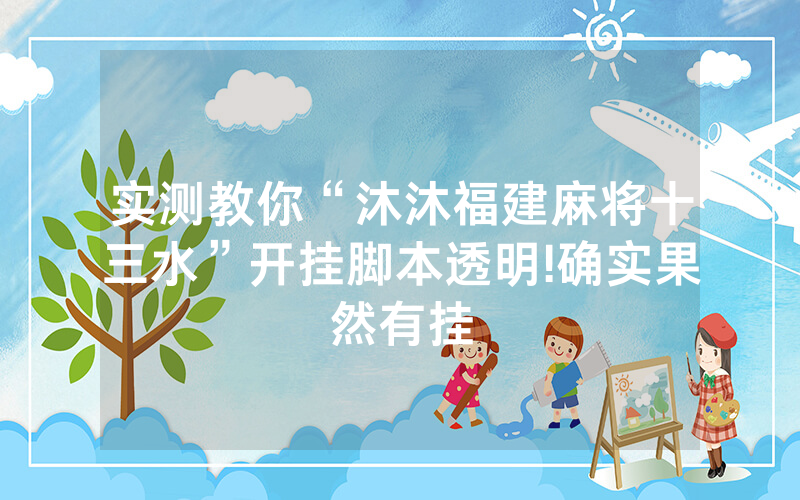 实测教你“沐沐福建麻将十三水”开挂脚本透明!确实果然有挂