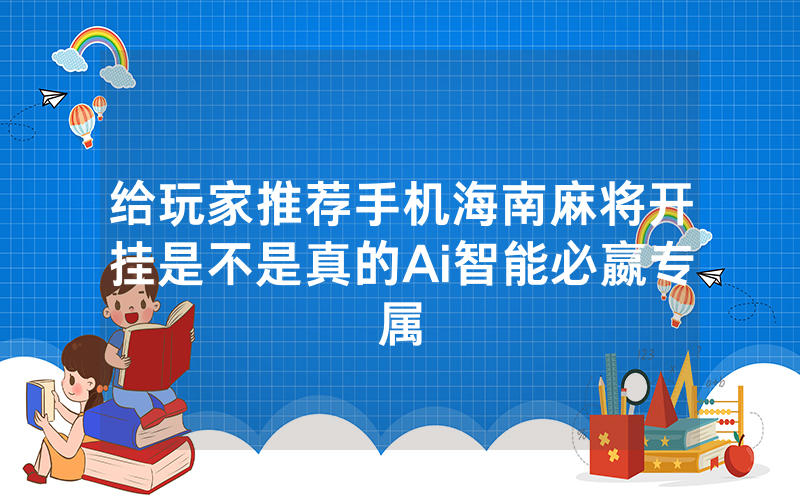 给玩家推荐手机海南麻将开挂是不是真的Ai智能必嬴专属