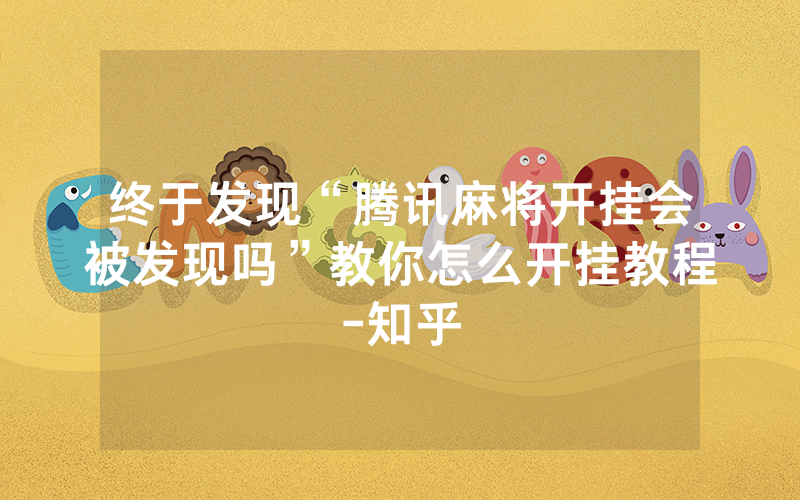 终于发现“腾讯麻将开挂会被发现吗”教你怎么开挂教程-知乎