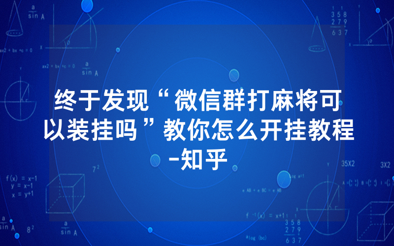 终于发现“微信群打麻将可以装挂吗”教你怎么开挂教程-知乎