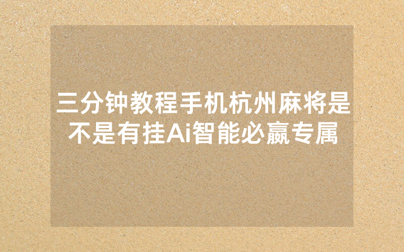 三分钟教程手机杭州麻将是不是有挂Ai智能必嬴专属