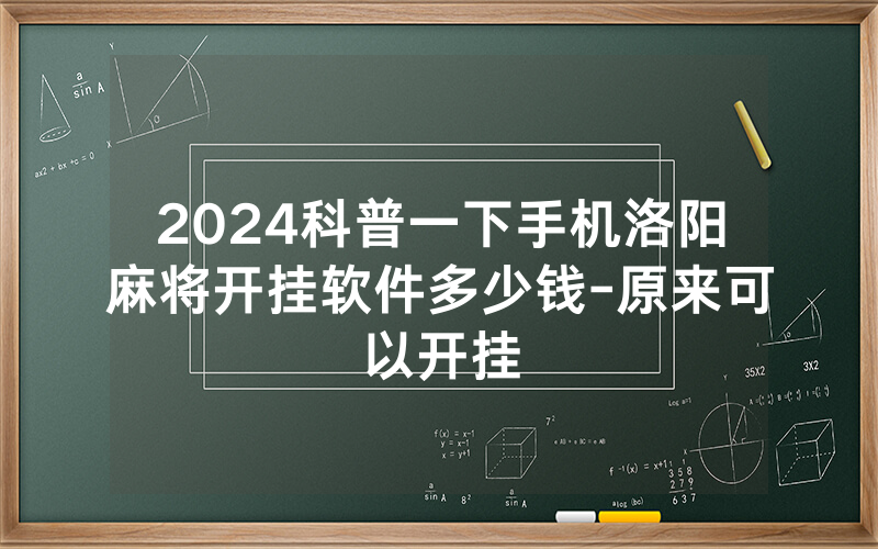 2024科普一下手机洛阳麻将开挂软件多少钱-原来可以开挂