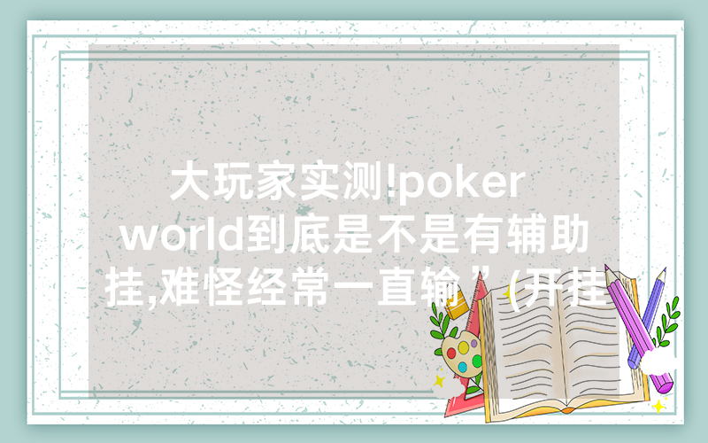 大玩家实测!poker world到底是不是有辅助挂,难怪经常一直输”(开挂总结)