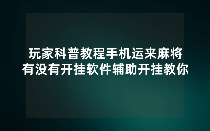 玩家科普教程手机运来麻将有没有开挂软件辅助开挂教你
