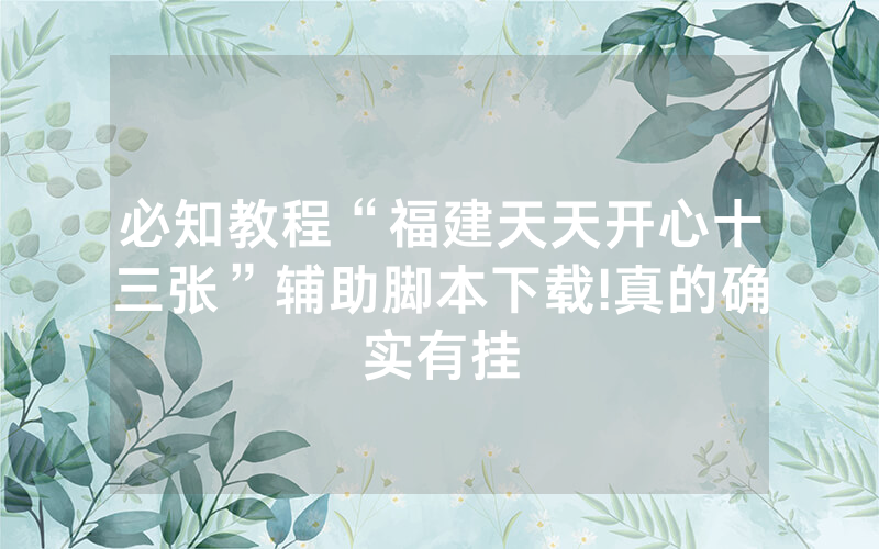 必知教程“福建天天开心十三张”辅助脚本下载!真的确实有挂