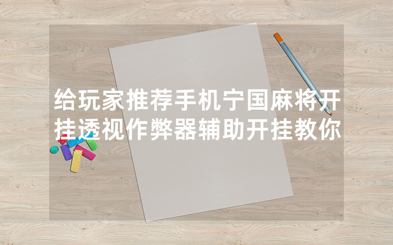 给玩家推荐手机宁国麻将开挂透视作弊器辅助开挂教你