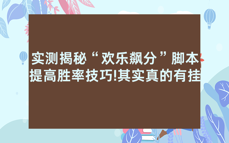 实测揭秘“欢乐飙分”脚本提高胜率技巧!其实真的有挂