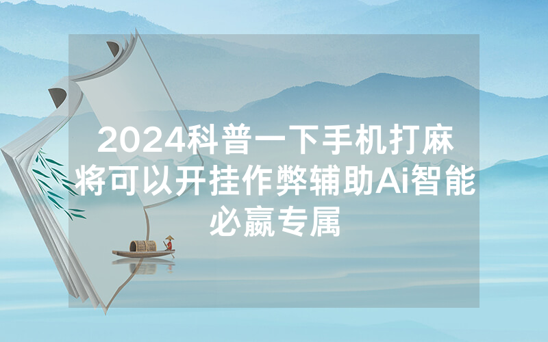 2024科普一下手机打麻将可以开挂作弊辅助Ai智能必嬴专属