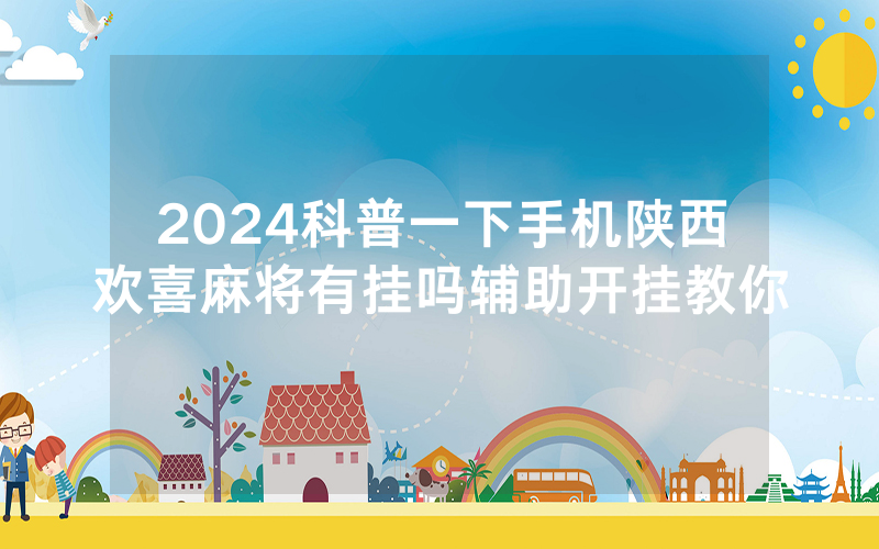 2024科普一下手机陕西欢喜麻将有挂吗辅助开挂教你