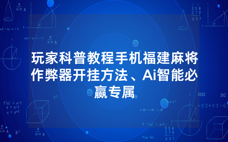 玩家科普教程手机福建麻将作弊器开挂方法、Ai智能必嬴专属