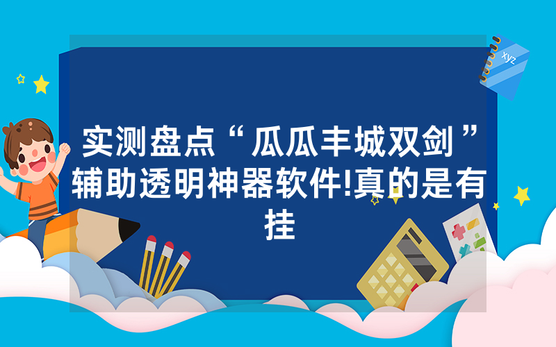 实测盘点“瓜瓜丰城双剑”辅助透明神器软件!真的是有挂