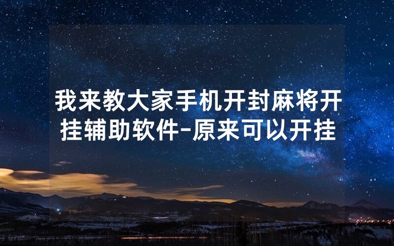 我来教大家手机开封麻将开挂辅助软件-原来可以开挂