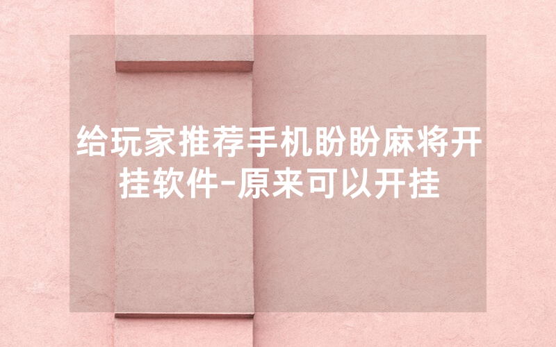 给玩家推荐手机盼盼麻将开挂软件-原来可以开挂