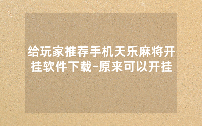 给玩家推荐手机天乐麻将开挂软件下载-原来可以开挂