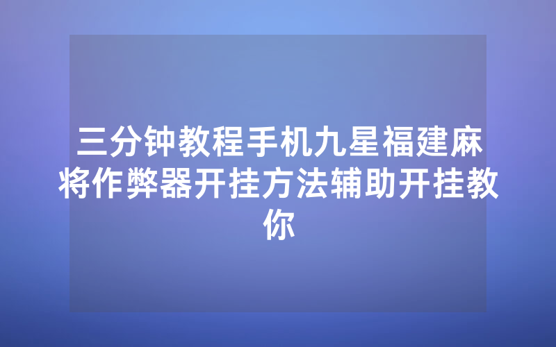 三分钟教程手机九星福建麻将作弊器开挂方法辅助开挂教你