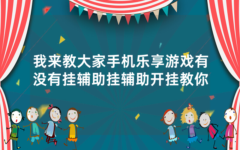 我来教大家手机乐享游戏有没有挂辅助挂辅助开挂教你