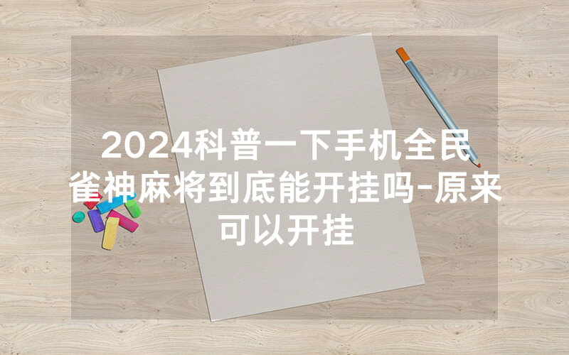 2024科普一下手机全民雀神麻将到底能开挂吗-原来可以开挂
