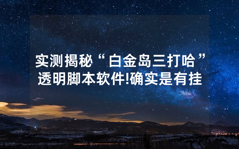 实测揭秘“白金岛三打哈”透明脚本软件!确实是有挂