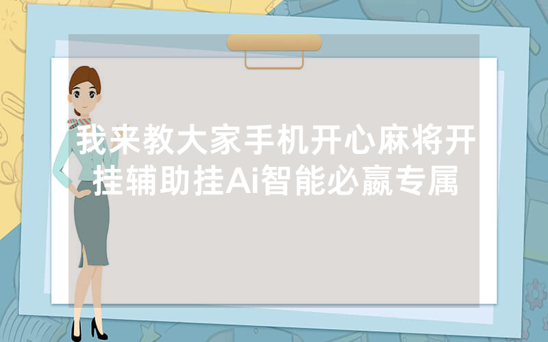 我来教大家手机开心麻将开挂辅助挂Ai智能必嬴专属