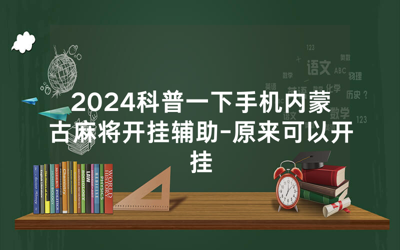 2024科普一下手机内蒙古麻将开挂辅助-原来可以开挂