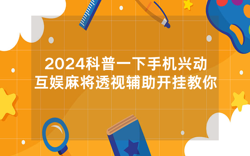 2024科普一下手机兴动互娱麻将透视辅助开挂教你