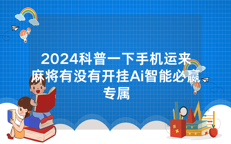 2024科普一下手机运来麻将有没有开挂Ai智能必嬴专属