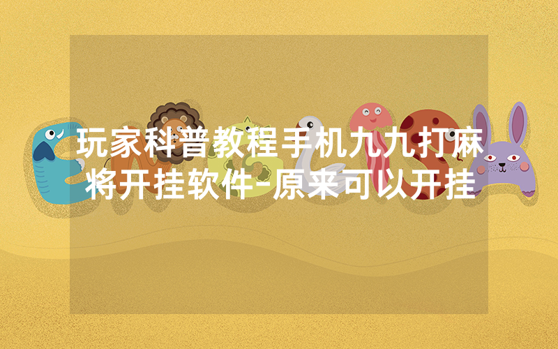 玩家科普教程手机九九打麻将开挂软件-原来可以开挂