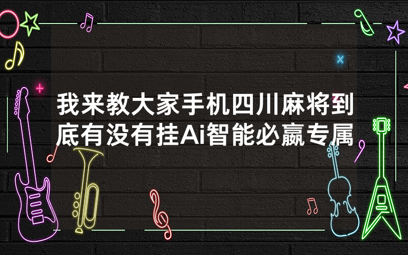 我来教大家手机四川麻将到底有没有挂Ai智能必嬴专属