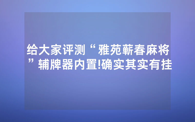 给大家评测“雅苑蕲春麻将”辅牌器内置!确实其实有挂