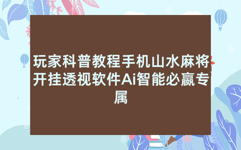 玩家科普教程手机山水麻将开挂透视软件Ai智能必嬴专属